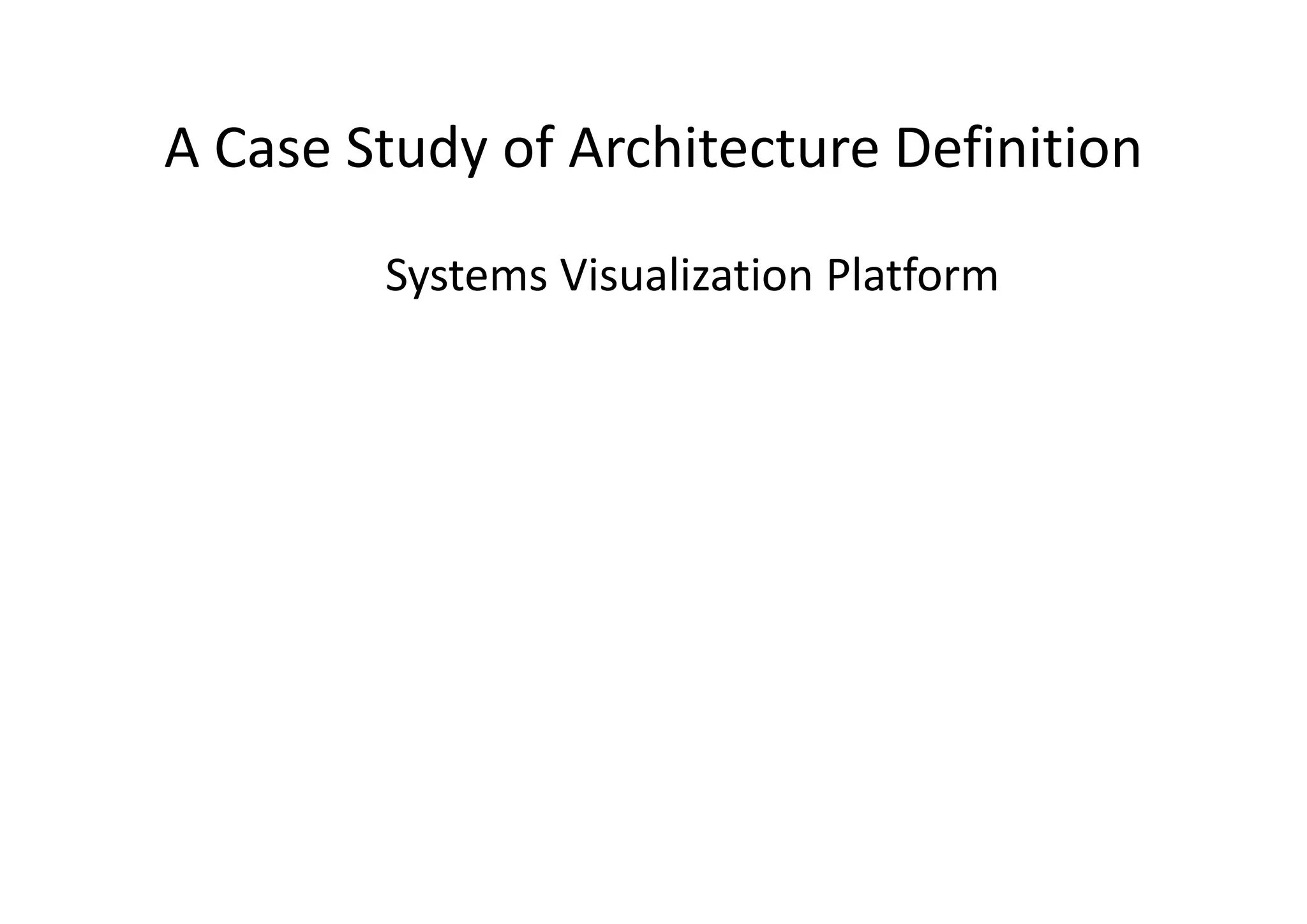 A Case Study of Architecture DefinitionA Case Study of Architecture Definition
Systems Visualization Platform
 
