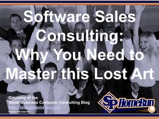 SPHomeRun.com

  Software Sales
   Consulting:
 Why You Need to
Master this Lost Art
  Courtesy of the
  Small Business Computer Consulting Blog
  http://blog.sphomerun.com
  Source: iStockphoto
 