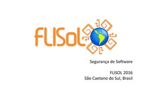 Segurança de Software
FLISOL 2016
São Caetano do Sul, Brasil
 