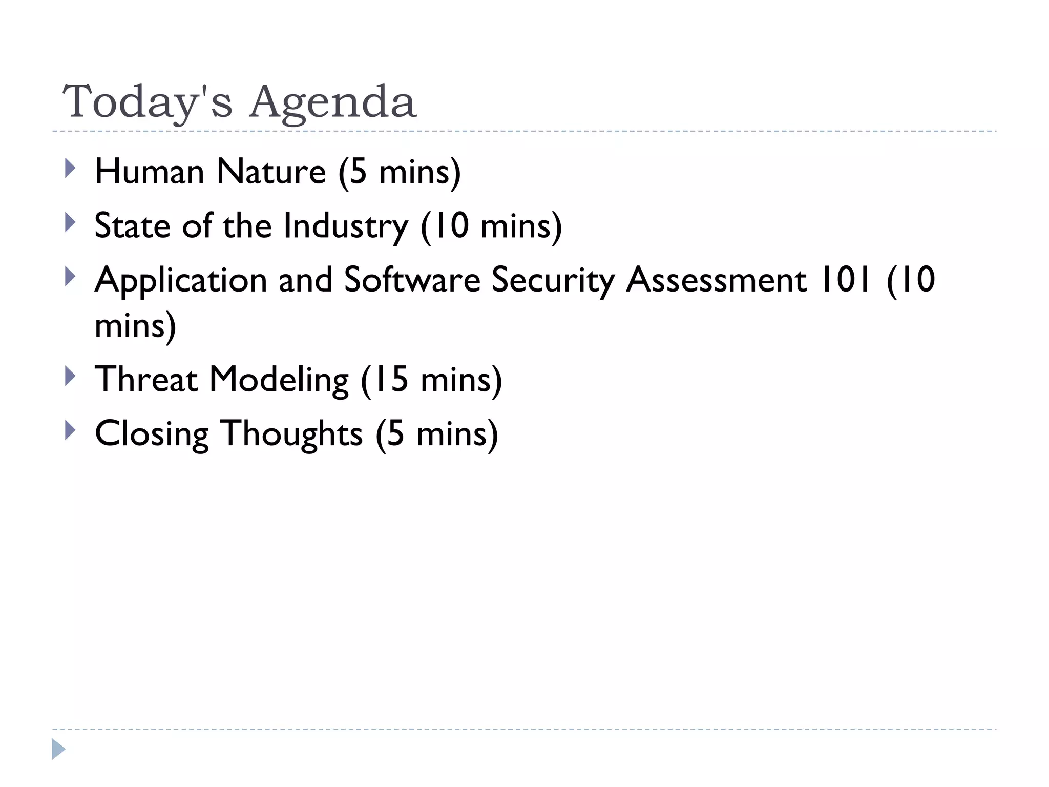 Today's Agenda Human Nature (5 mins) State of the Industry (10 mins) Application and Software Security Assessment 101 (10 mins) Threat Modeling (15 mins) Closing Thoughts (5 mins) 
