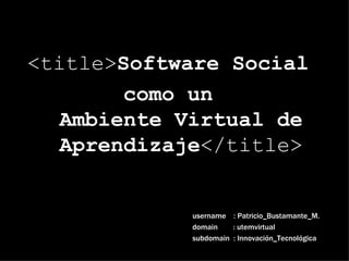 <title> Software Social  como un  Ambiente Virtual de Aprendizaje </title> username  : Patricio_Bustamante_M. domain  : utemvirtual subdomain  : Innovación_Tecnológica 