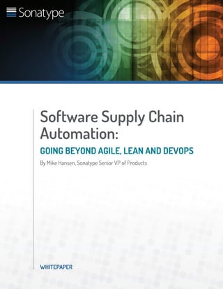 WHITEPAPER
Software Supply Chain
Automation:
Going Beyond Agile, Lean and DevOps
By Mike Hansen, Sonatype Senior VP of Products
 