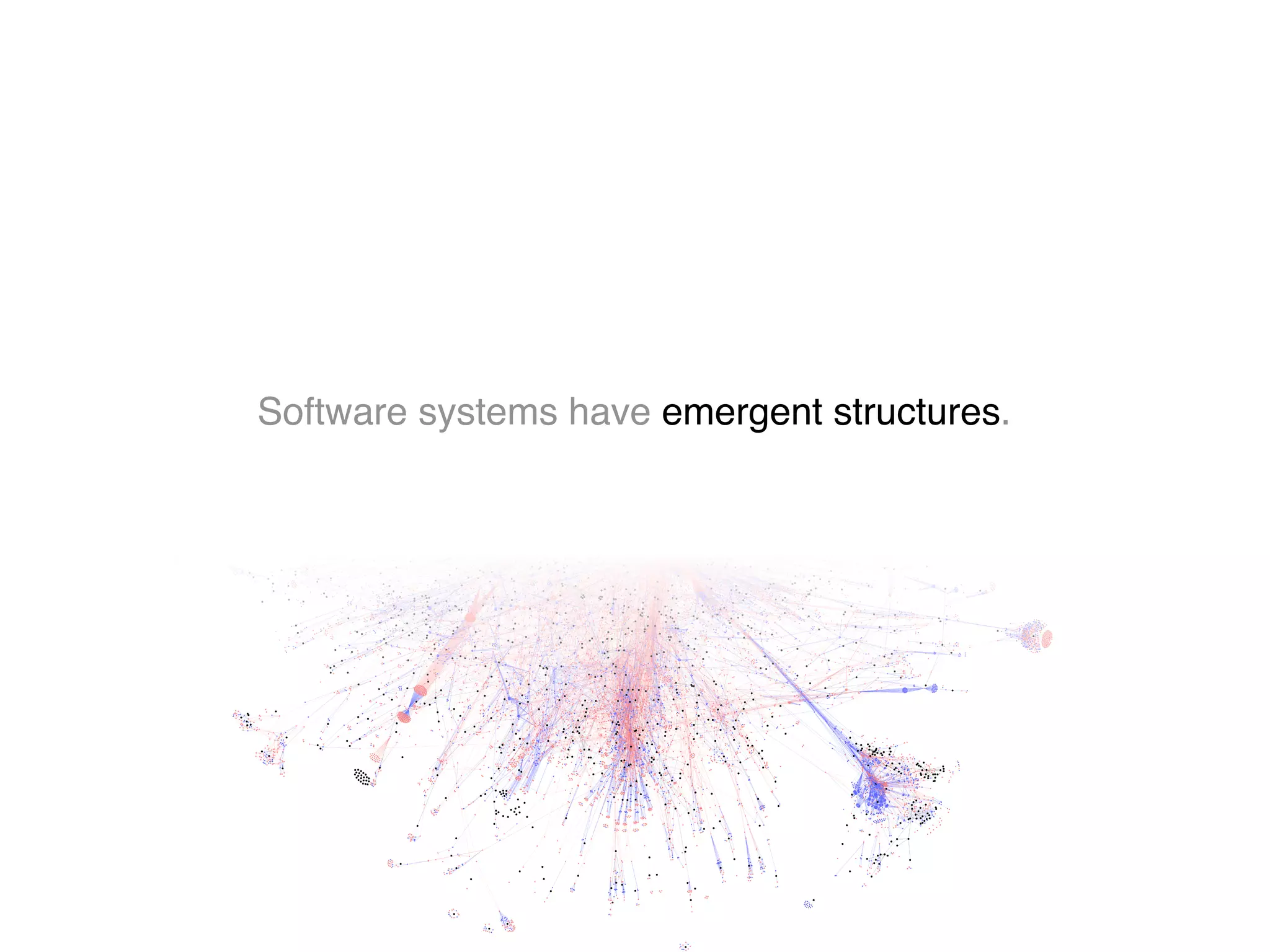 Software systems have emergent structures.
 