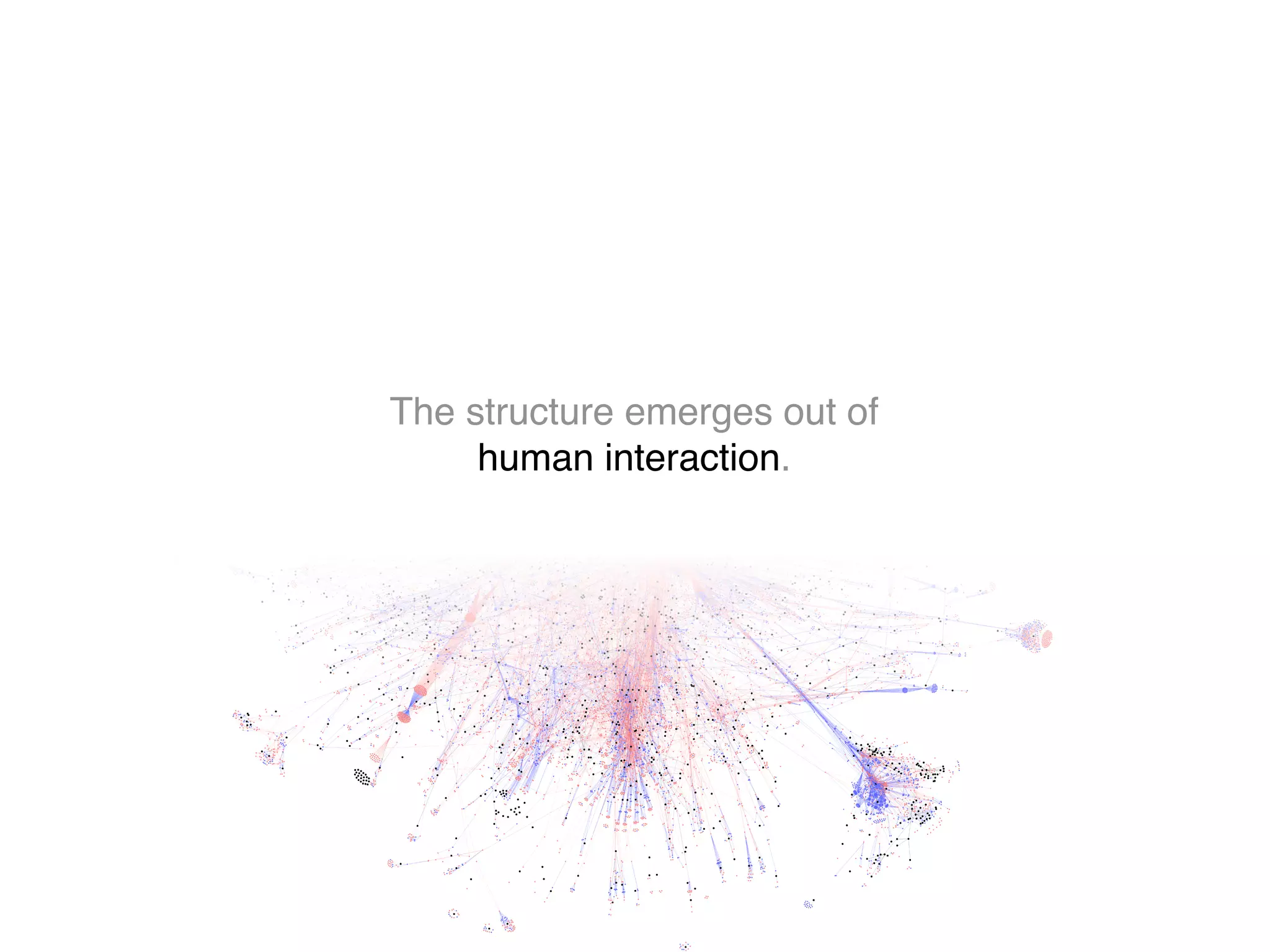 The structure emerges out of
human interaction.
 