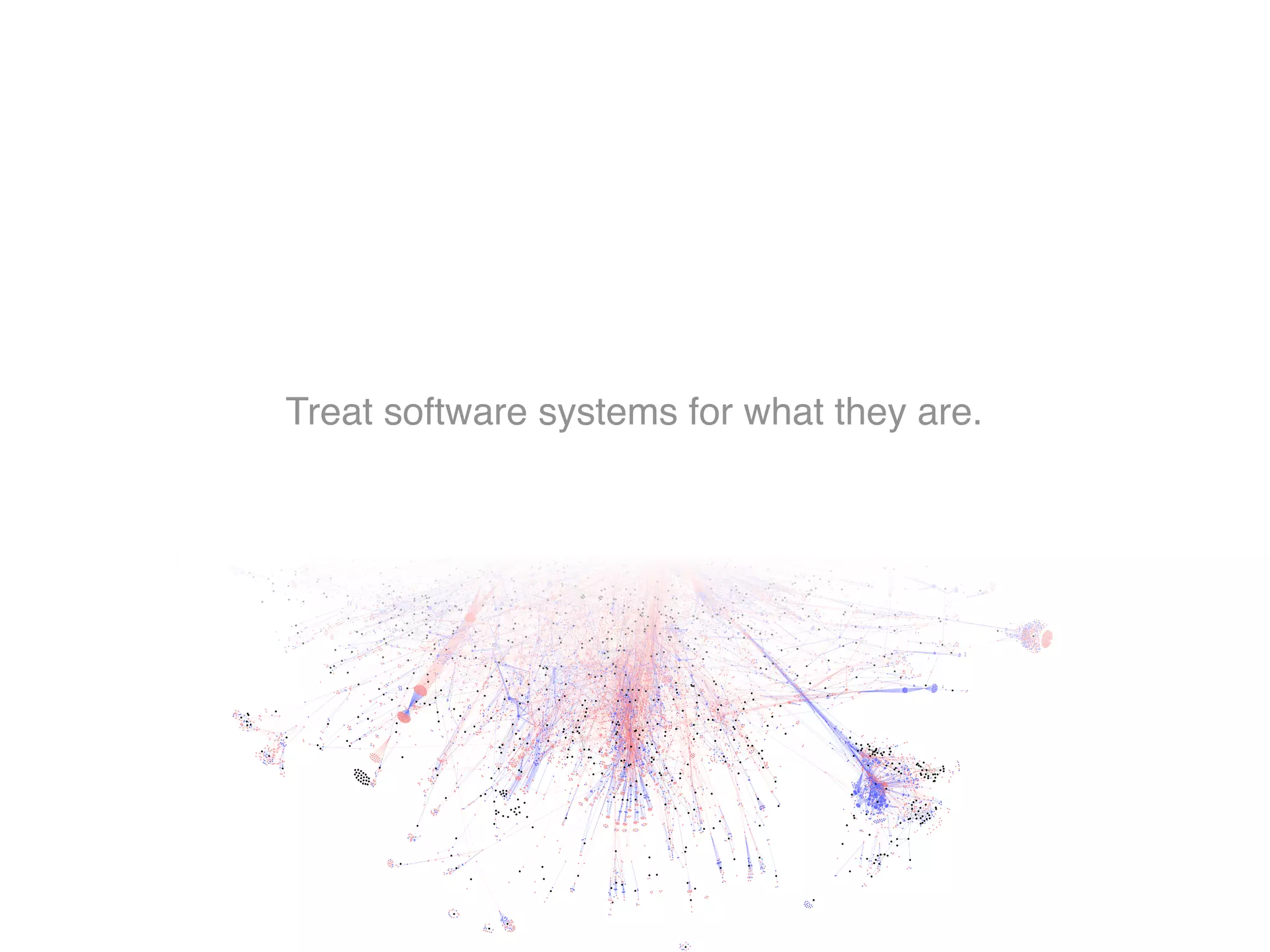 Treat software systems for what they are.
 