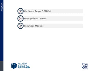 Conheça o Taugor ® GED 14 
Onde pode ser usado? 
Recursos e Módulos 
Agenda 
 