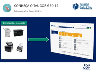 CONHEÇA O TAUGOR GED 14 
Tela principal do Taugor GED 14 
Digitalização e Integração 
Automação completa para sua empresa. 
Metadados integrados 
 