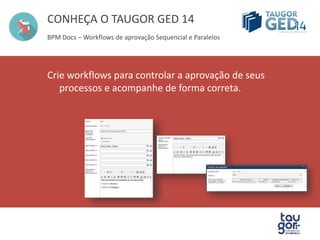 CONHEÇA O TAUGOR GED 14 
BPM Docs – Workflows de aprovação de seus documentos e processos 
Crie workflows para controlar a aprovação de seus 
processos e acompanhe de forma correta. 
 