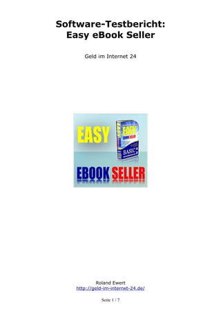 Software-Testbericht:
  Easy eBook Seller

      Geld im Internet 24




            Roland Ewert
   http://geld-im-internet-24.de/

              Seite 1 / 7
 