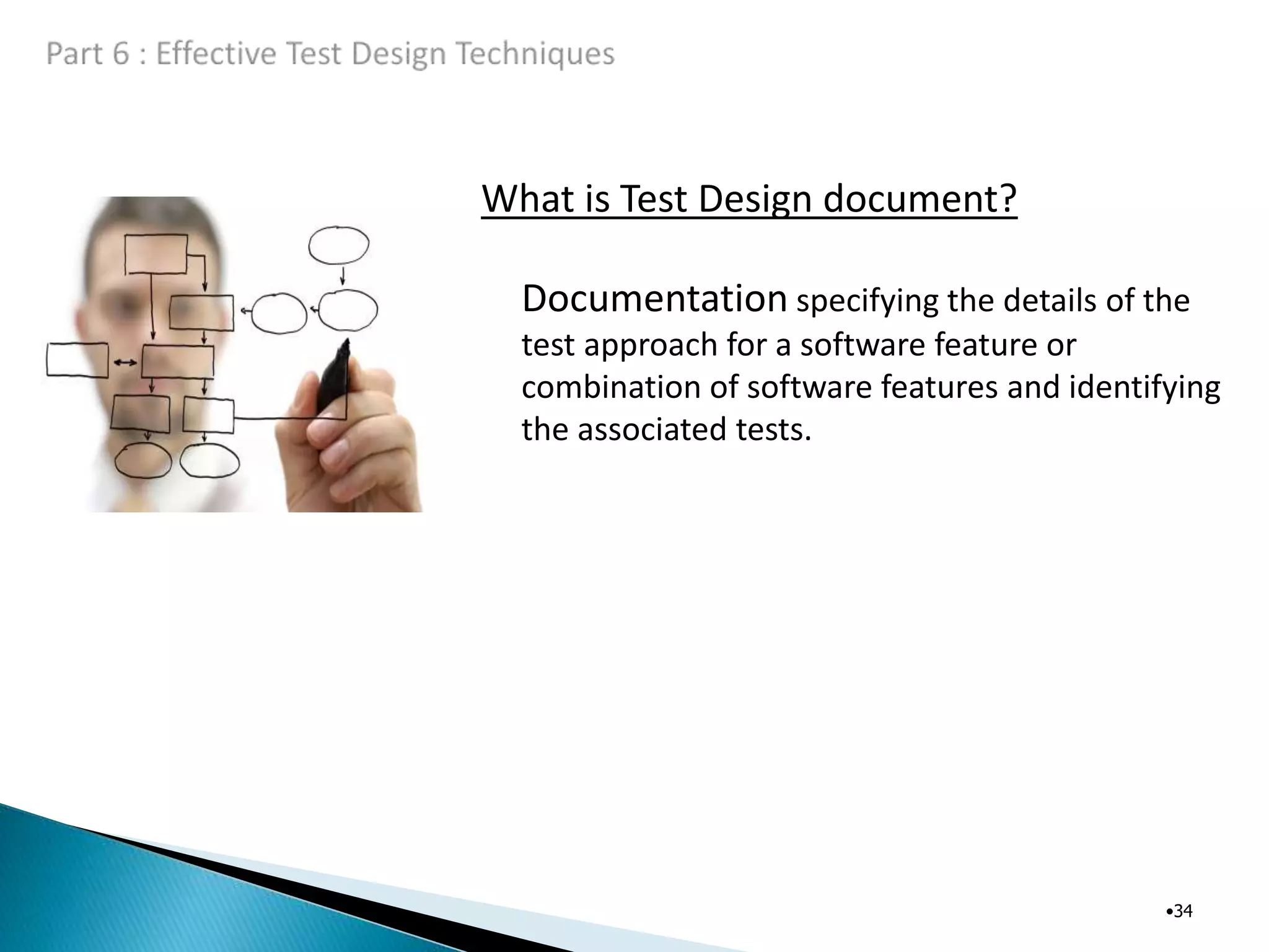 What is Test Design document?
•34
Documentation specifying the details of the
test approach for a software feature or
combination of software features and identifying
the associated tests.
 