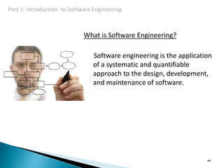 What is Software Engineering?
Software engineering is the application
of a systematic and quantifiable
approach to the design, development,
and maintenance of software.
•4
Part 1: Introduction to Software Engineering
 