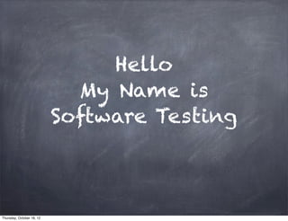 Hello
                             My Name is
                           Software Testing



Thursday, October 18, 12
 