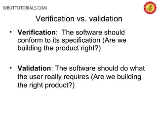 • Verification: The software should
conform to its specification (Are we
building the product right?)
• Validation: The software should do what
the user really requires (Are we building
the right product?)
Verification vs. validation
 