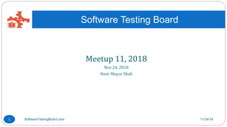 Meetup 11, 2018
Nov 24, 2018
Host: Mayur Shah
Software Testing Board
11/24/18SoftwareTestingBoard.com1
 