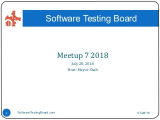 Meetup 7 2018
July 28, 2018
Host: Mayur Shah
07/28/18SoftwareTestingBoard.com1
Software Testing Board
 