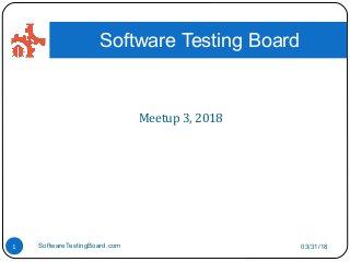 Meetup 3, 2018
03/31/18SoftwareTestingBoard.com1
Software Testing Board
 