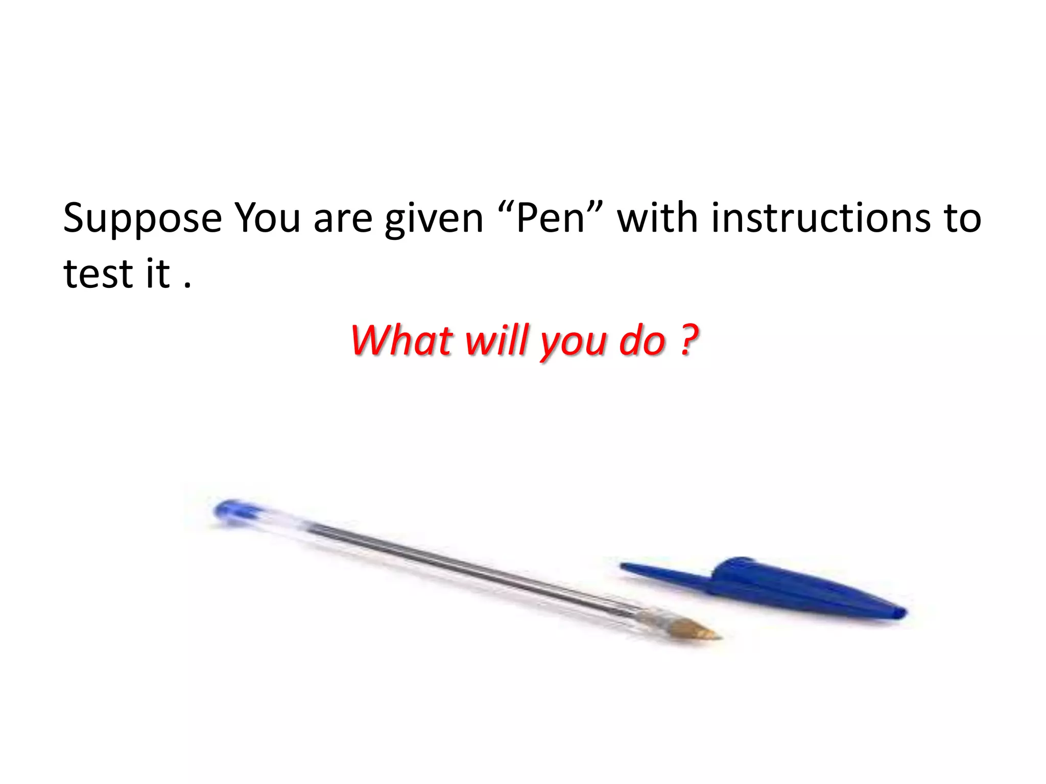 Suppose You are given “Pen” with instructions to
test it .
What will you do ?
 