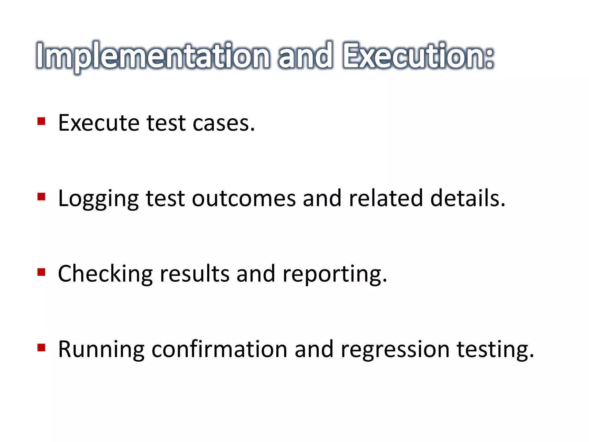  Execute test cases.
 Logging test outcomes and related details.
 Checking results and reporting.
 Running confirmation and regression testing.
 