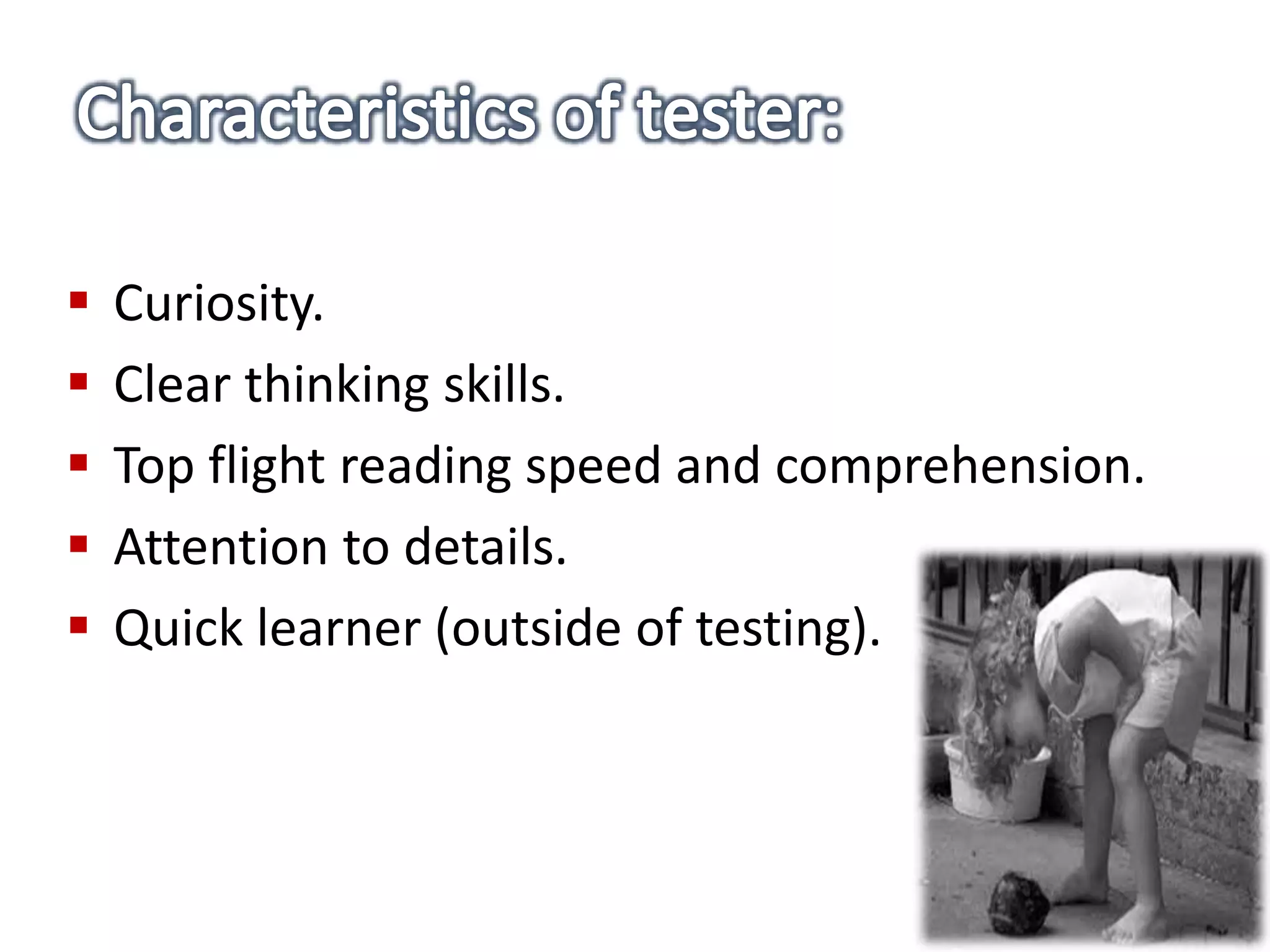  Curiosity.
 Clear thinking skills.
 Top flight reading speed and comprehension.
 Attention to details.
 Quick learner (outside of testing).
 