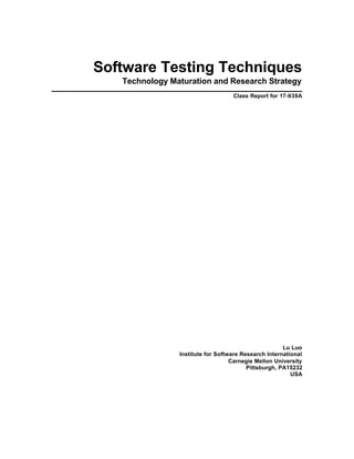 Software Testing Techniques
Technology Maturation and Research Strategy
Class Report for 17-939A
Lu Luo
Institute for Software Research International
Carnegie Mellon University
Pittsburgh, PA15232
USA
 