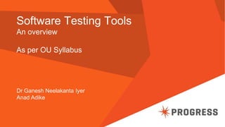 Software Testing Tools
An overview
As per OU Syllabus
Dr Ganesh Neelakanta Iyer
Anad Adike
 