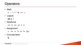 © 2015 Progress Software Corporation. All rights reserved.25
Operators
 Math
+ - * / ^ % ++ --
 Logical
&& || !
 Relational
== != >= <= > <
 Assignment
= += -= *= /= ^= %=
 Concatenation
&
 