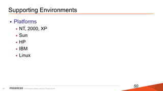 © 2015 Progress Software Corporation. All rights reserved.50
50
Supporting Environments
• Platforms
• NT, 2000, XP
• Sun
• HP
• IBM
• Linux
 