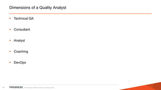 © 2015 Progress Software Corporation. All rights reserved.81
Dimensions of a Quality Analyst
 Technical QA
 Consultant
 Analyst
 Coaching
 DevOps
 