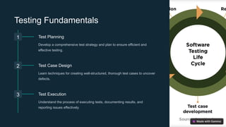 Testing Fundamentals
1 Test Planning
Develop a comprehensive test strategy and plan to ensure efficient and
effective testing.
2 Test Case Design
Learn techniques for creating well-structured, thorough test cases to uncover
defects.
3 Test Execution
Understand the process of executing tests, documenting results, and
reporting issues effectively.
 