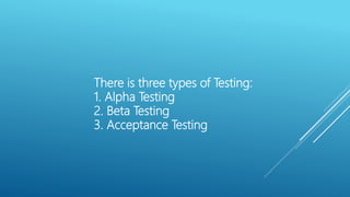 There is three types of Testing:
1. Alpha Testing
2. Beta Testing
3. Acceptance Testing
 