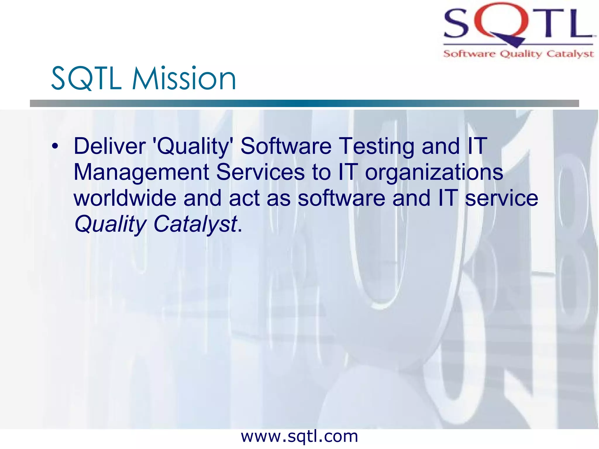 SQTL Mission Deliver 'Quality' Software Testing and IT Management Services to IT organizations worldwide and act as software and IT service  Quality Catalyst . 