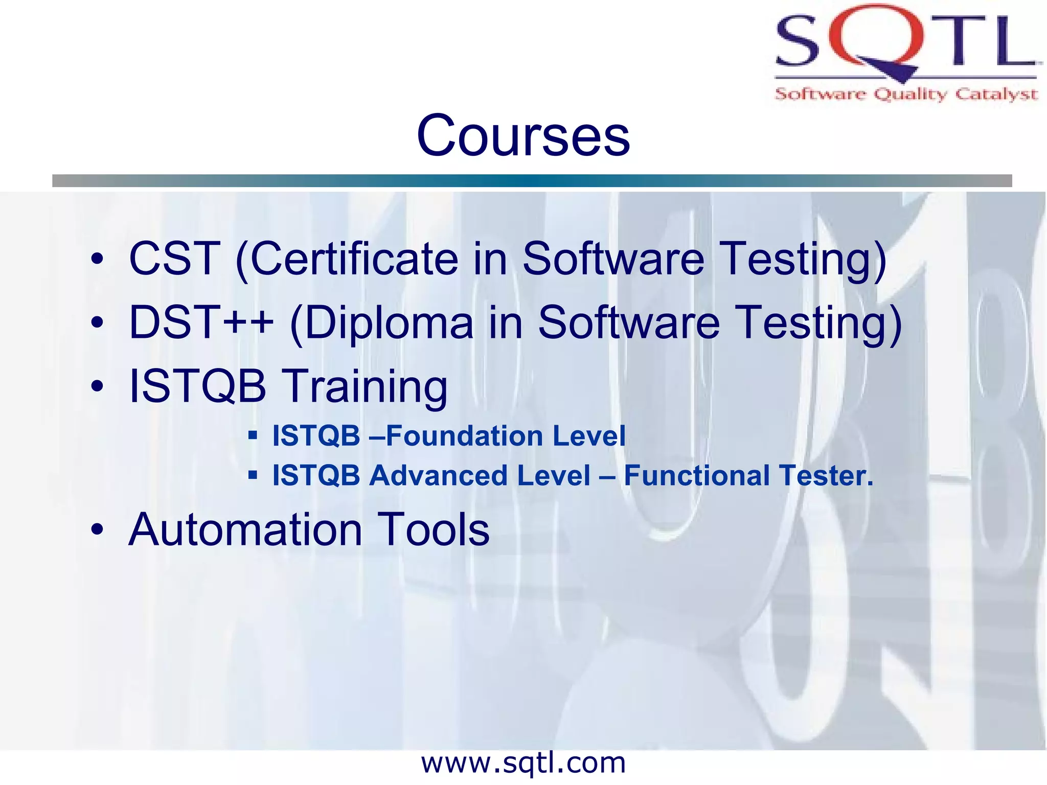 Courses CST (Certificate in Software Testing) DST++ (Diploma in Software Testing) ISTQB Training ISTQB –Foundation Level ISTQB Advanced Level – Functional Tester. Automation Tools 