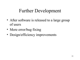 Further Development After software is released to a large group of users More error/bug fixing Design/efficiency improvements 