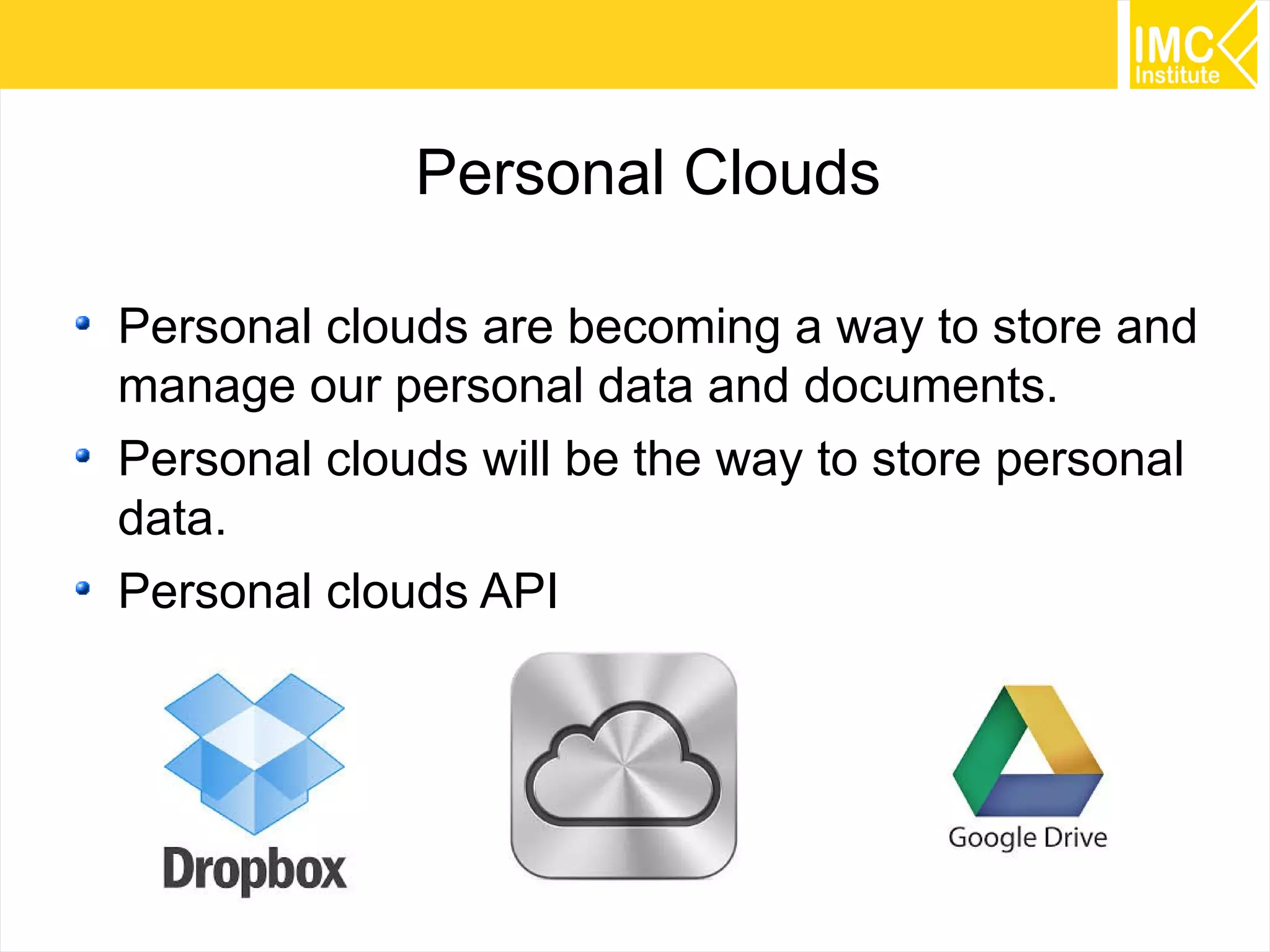 29
Personal Clouds
Personal clouds are becoming a way to store and
manage our personal data and documents.
Personal clouds will be the way to store personal
data.
Personal clouds API
 