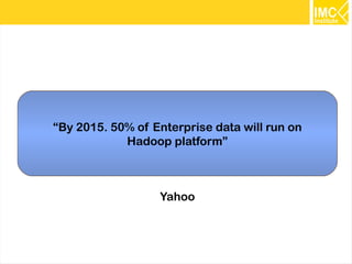 15
“By 2015. 50% of Enterprise data will run on
Hadoop platform”
Yahoo
 