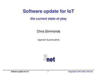 Software update for IoT
the current state of play
Chris Simmonds
OpenIoT Summit 2016
Software update for IoT 1 Copyright © 2011-2016, 2net Ltd
 