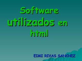 Software  utilizados  en  html EIMI RIVAS SANCHEZ 