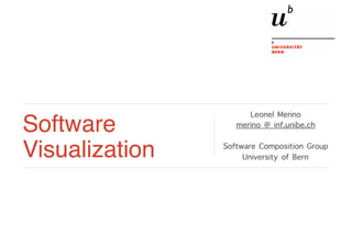 Software
Visualization
Leonel Merino
merino @ inf.unibe.ch
Software Composition Group
University of Bern
 