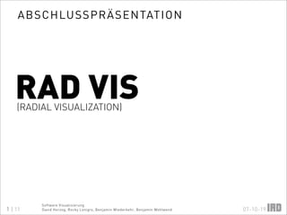 ABSCHLUSSP RÄSENTAT ION




   RAD VIS
    (RADIAL VISUALIZATION)




         Software Visualisierung
1 | 11                                                                         07-10-19
         David Herzog, Rocky Lonigro, Benjamin Wiederkehr, Benjamin Wohlwend