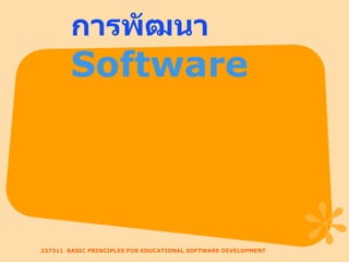 การพัฒนา Software 237311  BASIC PRINCIPLES FOR EDUCATIONAL SOFTWARE DEVELOPMENT 