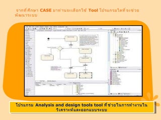  จากที่ศึกษา  CASE  มาท่านจะเลือกใช้  Tool  โปรแกรมใดที่จะช่วยพัฒนาระบบ  โปรแกรม  Analysis and design tools tool  ที่ช่วยในการทำงานในวิเคราะห์และออกแบบระบบ 
