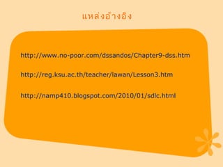 แหล่งอ้างอิง http://reg.ksu.ac.th/teacher/lawan/Lesson3.htm http://www.no-poor.com/dssandos/Chapter9-dss.htm http://namp410.blogspot.com/2010/01/sdlc.html 