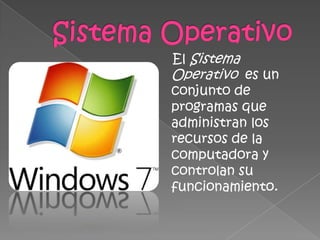 Sistema OperativoEl Sistema Operativo es un conjunto de programas que administran los recursos de la computadora y controlan su funcionamiento.