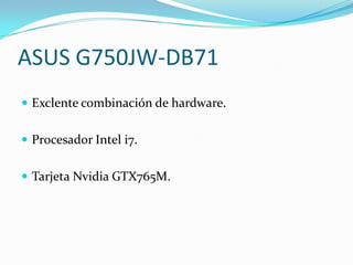 ASUS G750JW-DB71
 Exclente combinación de hardware.
 Procesador Intel i7.
 Tarjeta Nvidia GTX765M.
 