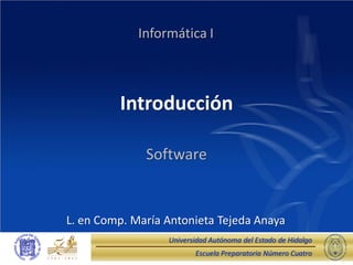 Escuela Preparatoria Número Cuatro
Universidad Autónoma del Estado de Hidalgo
Introducción
Software
Informática I
L. en Comp. María Antonieta Tejeda Anaya
 