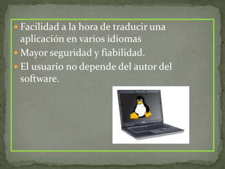  Facilidad a la hora de traducir una
aplicación en varios idiomas
 Mayor seguridad y fiabilidad.
 El usuario no depende del autor del
software.
 