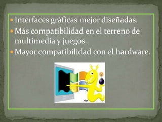  Interfaces gráficas mejor diseñadas.
 Más compatibilidad en el terreno de
multimedia y juegos.
 Mayor compatibilidad con el hardware.
 