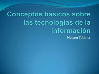 Conceptos básicos sobre las tecnologías de la información Nelson Tabima 