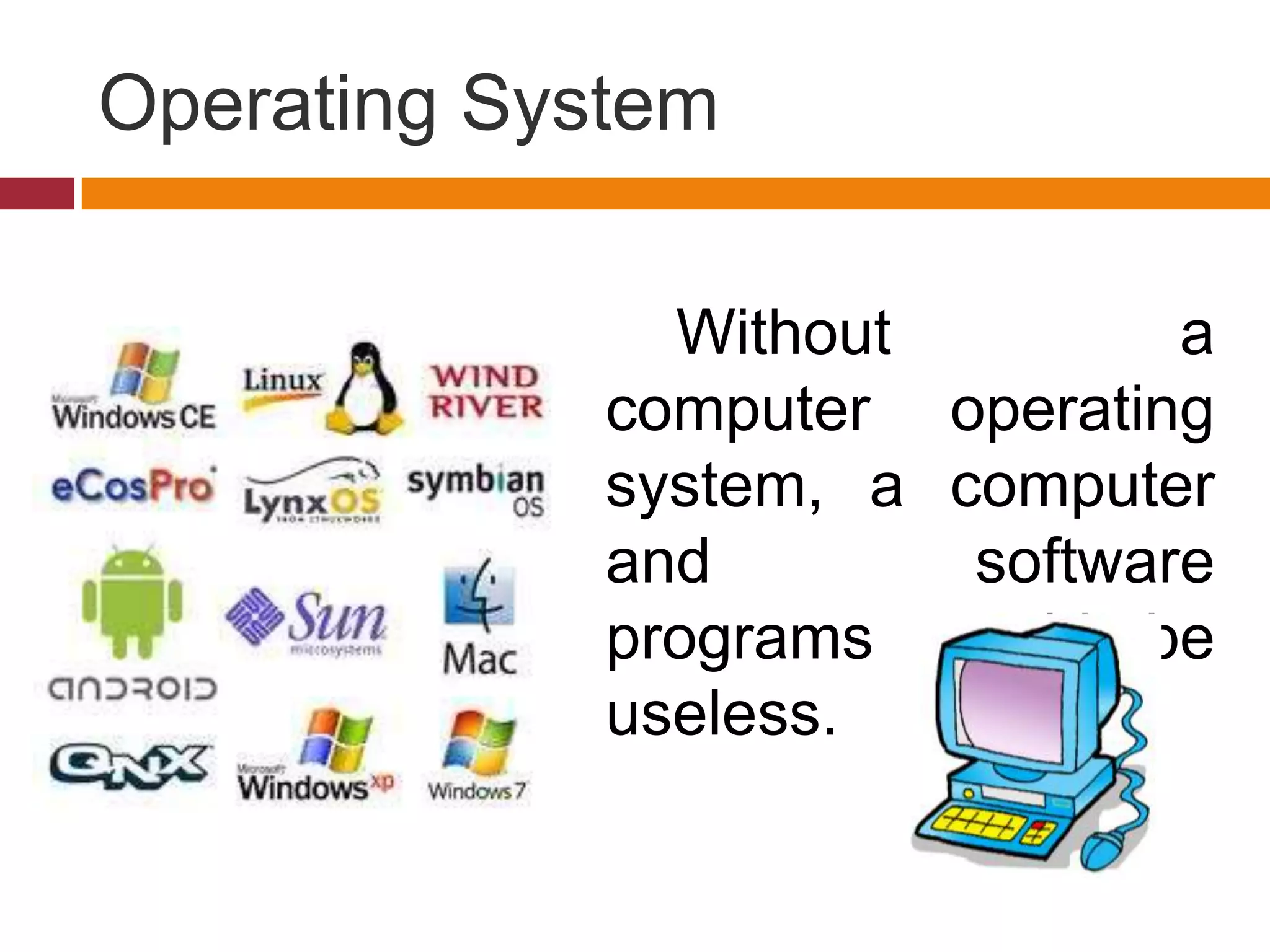Operating System
Without a
computer operating
system, a computer
and software
programs would be
useless.
 