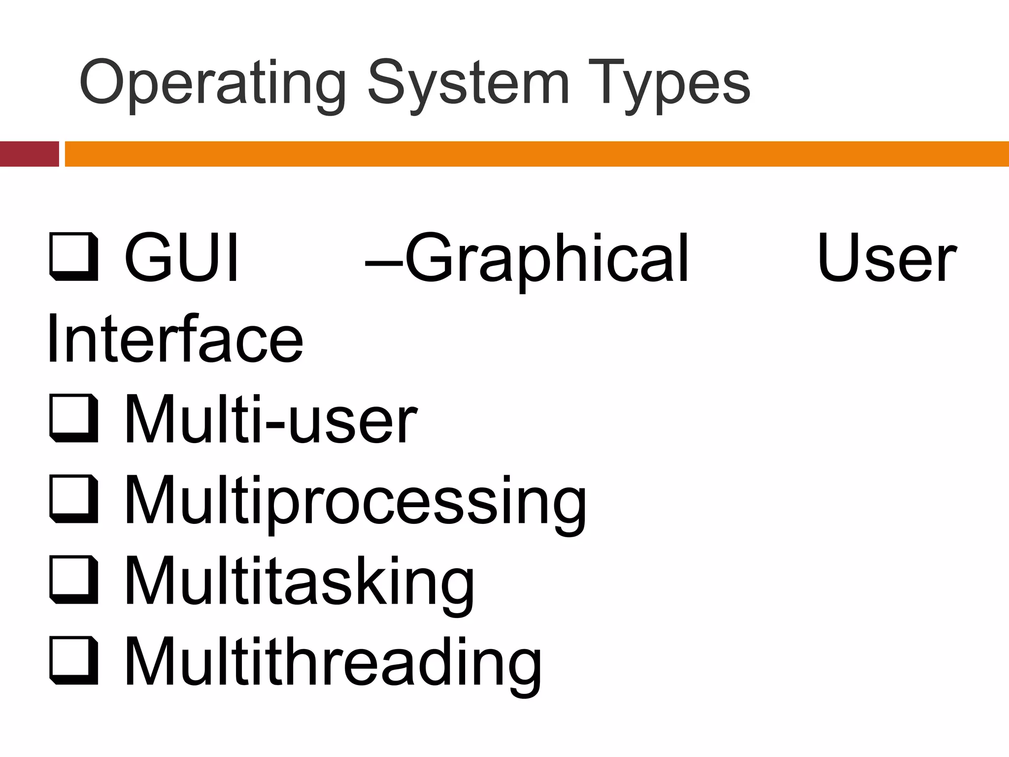 Operating System Types
 GUI –Graphical User
Interface
 Multi-user
 Multiprocessing
 Multitasking
 Multithreading
 